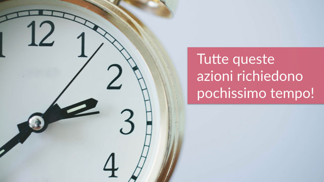 E SE VI DICESSI CHE TUTTE QUESTE AZIONI RICHIEDONO POCHISSIMO TEMPO?